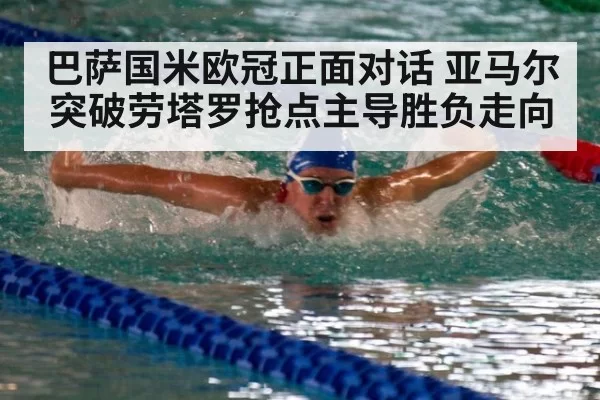 巴萨国米欧冠正面对话 亚马尔突破劳塔罗抢点主导胜负走向