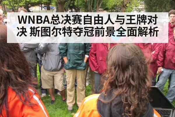 WNBA总决赛自由人与王牌对决 斯图尔特夺冠前景全面解析